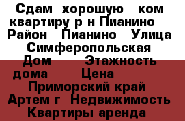 Сдам  хорошую 1 ком.квартиру р-н Пианино! › Район ­ Пианино › Улица ­ Симферопольская › Дом ­ 5 › Этажность дома ­ 5 › Цена ­ 16 000 - Приморский край, Артем г. Недвижимость » Квартиры аренда   